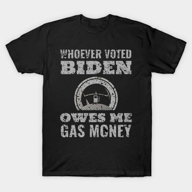 Whoever Voted Biden Owes Me Gas Money T-Shirt by Screamingcat